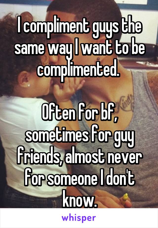 I compliment guys the same way I want to be complimented. 

Often for bf, sometimes for guy friends, almost never for someone I don't know.