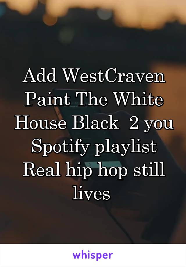 Add WestCraven Paint The White House Black  2 you Spotify playlist
Real hip hop still lives 