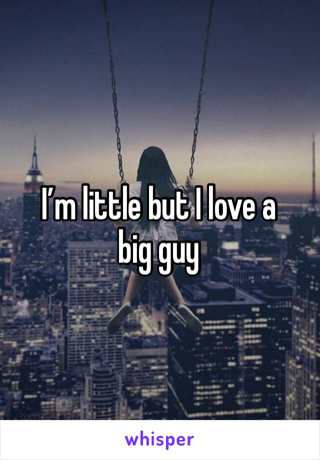 I’m little but I love a big guy
