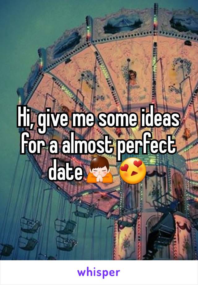 Hi, give me some ideas for a almost perfect date🙏😍