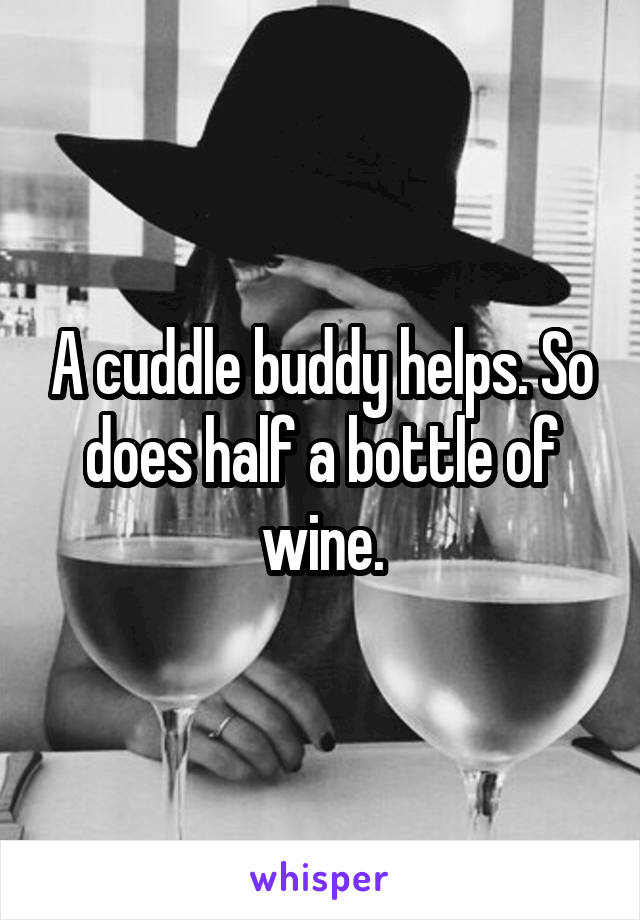 A cuddle buddy helps. So does half a bottle of wine.