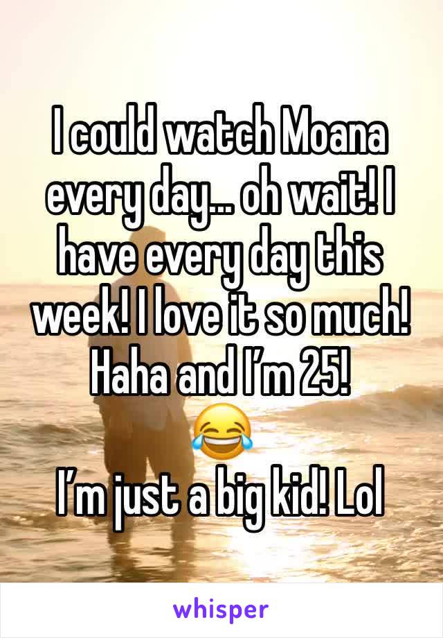 I could watch Moana every day... oh wait! I have every day this week! I love it so much! Haha and I’m 25!
😂 
I’m just a big kid! Lol