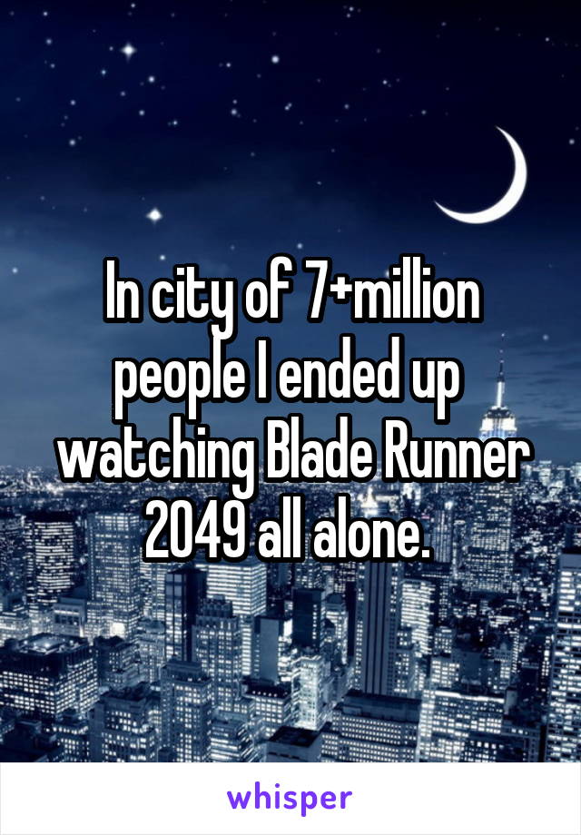 In city of 7+million people I ended up  watching Blade Runner 2049 all alone. 