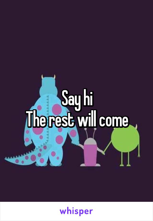Say hi
The rest will come