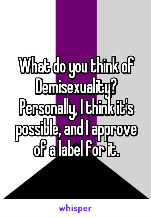 What do you think of Demisexuality?
Personally, I think it's possible, and I approve of a label for it.