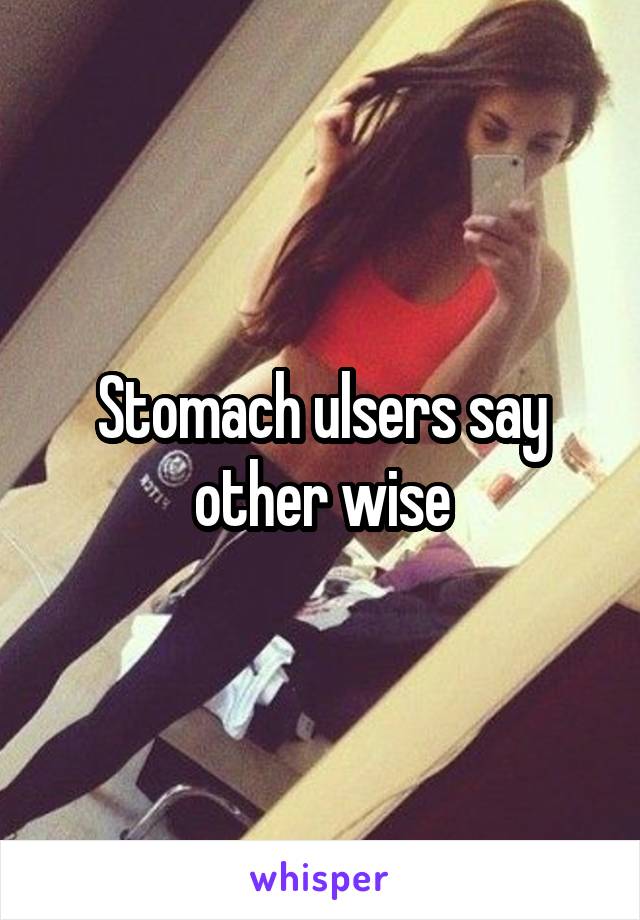 Stomach ulsers say other wise