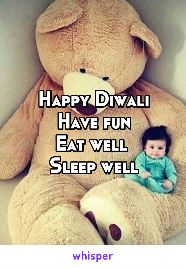 Happy Diwali
Have fun
Eat well 
Sleep well
