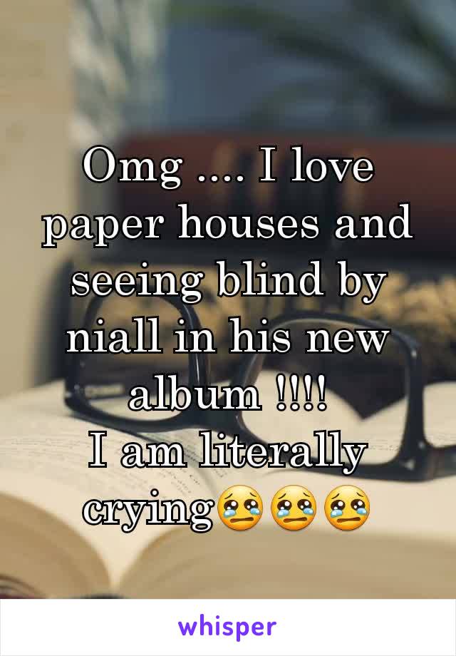 Omg .... I love paper houses and seeing blind by niall in his new album !!!!
I am literally crying😢😢😢
