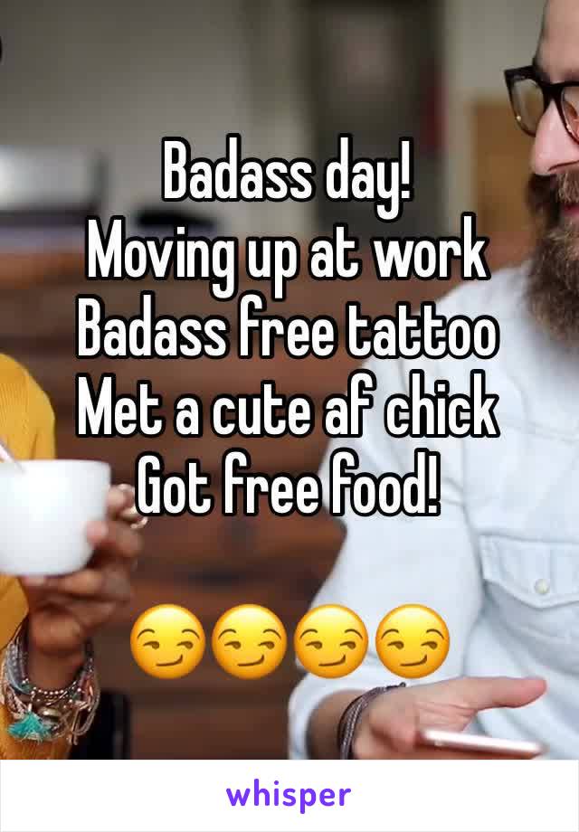 Badass day!
Moving up at work
Badass free tattoo
Met a cute af chick
Got free food!

😏😏😏😏