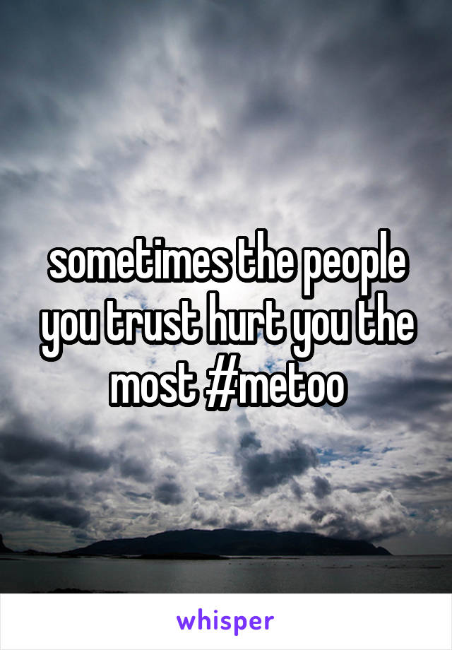 sometimes the people you trust hurt you the most #metoo