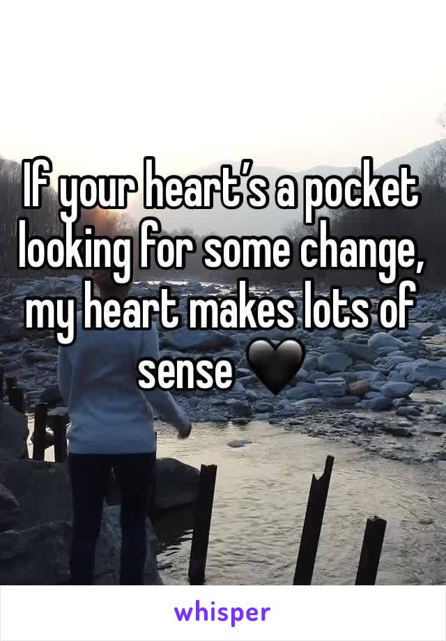 If your heart’s a pocket looking for some change, my heart makes lots of sense 🖤