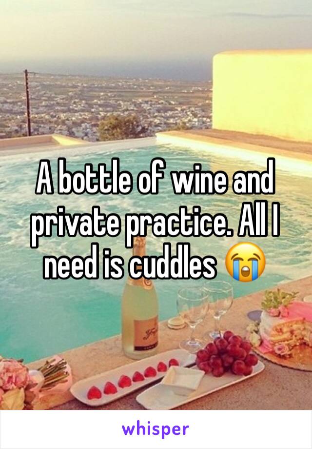 A bottle of wine and private practice. All I need is cuddles 😭