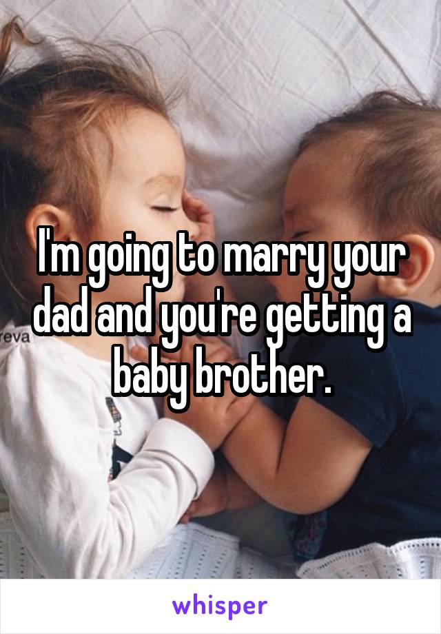 I'm going to marry your dad and you're getting a baby brother.