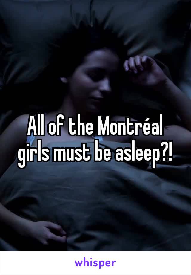 All of the Montréal girls must be asleep?!