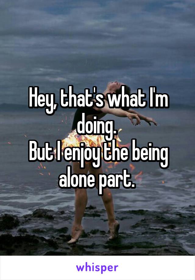 Hey, that's what I'm doing. 
But I enjoy the being alone part. 