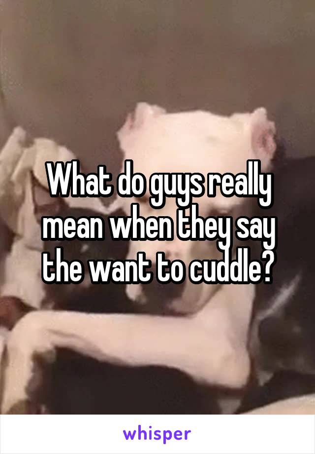 What do guys really mean when they say the want to cuddle?