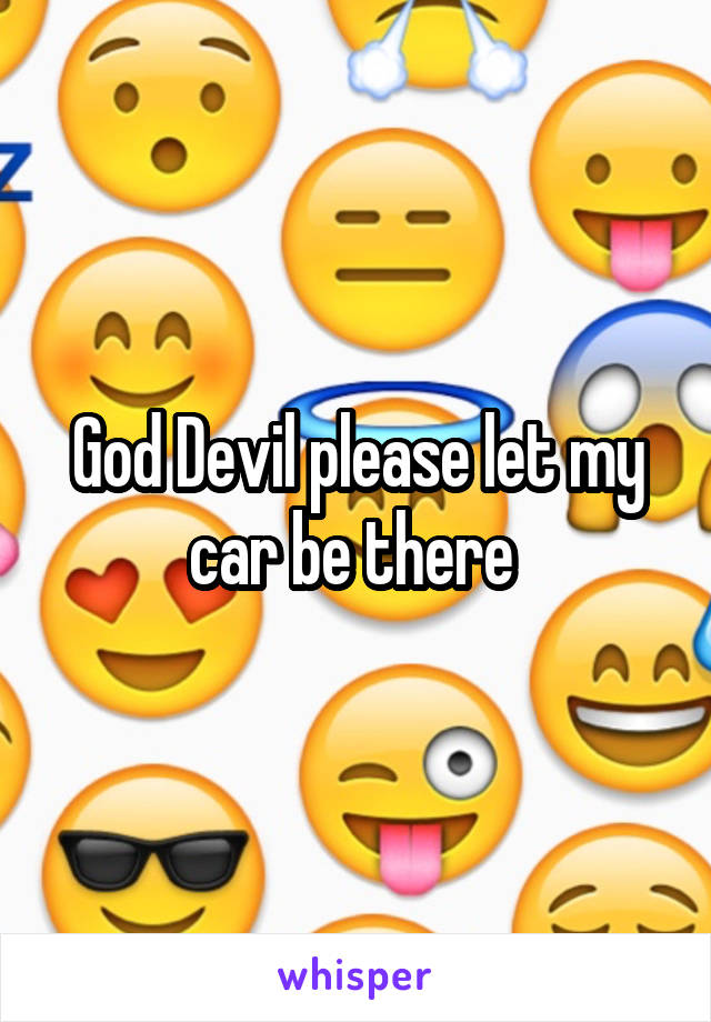 God Devil please let my car be there 