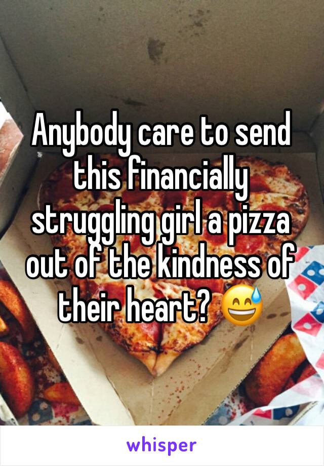 Anybody care to send this financially struggling girl a pizza out of the kindness of their heart? 😅