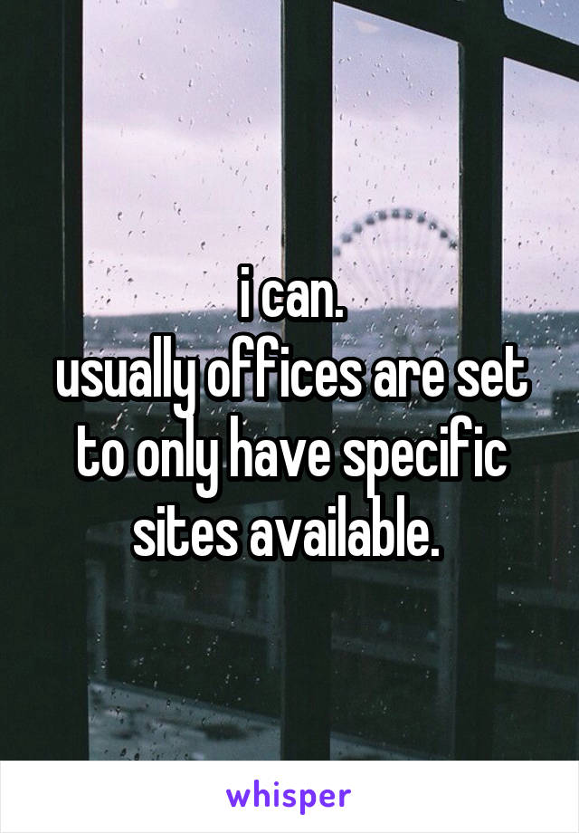 i can.
usually offices are set to only have specific sites available. 
