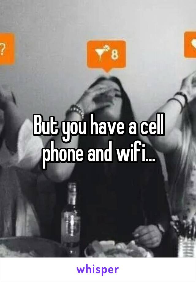 But you have a cell phone and wifi...