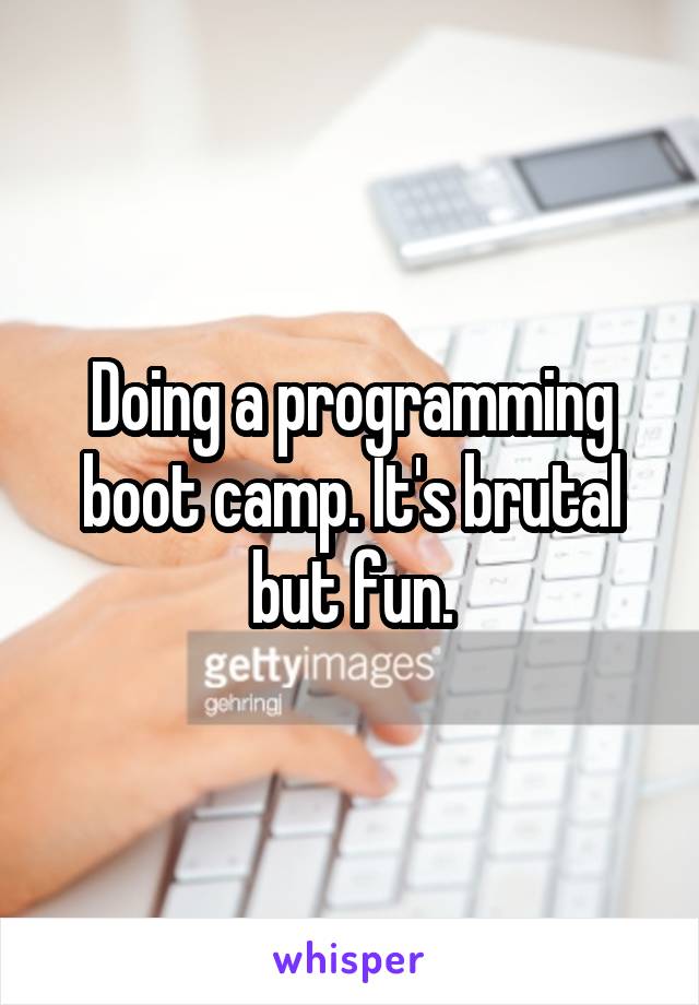Doing a programming boot camp. It's brutal but fun.