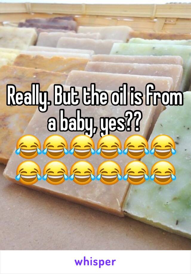 Really. But the oil is from a baby, yes??
😂😂😂😂😂😂😂😂😂😂😂😂