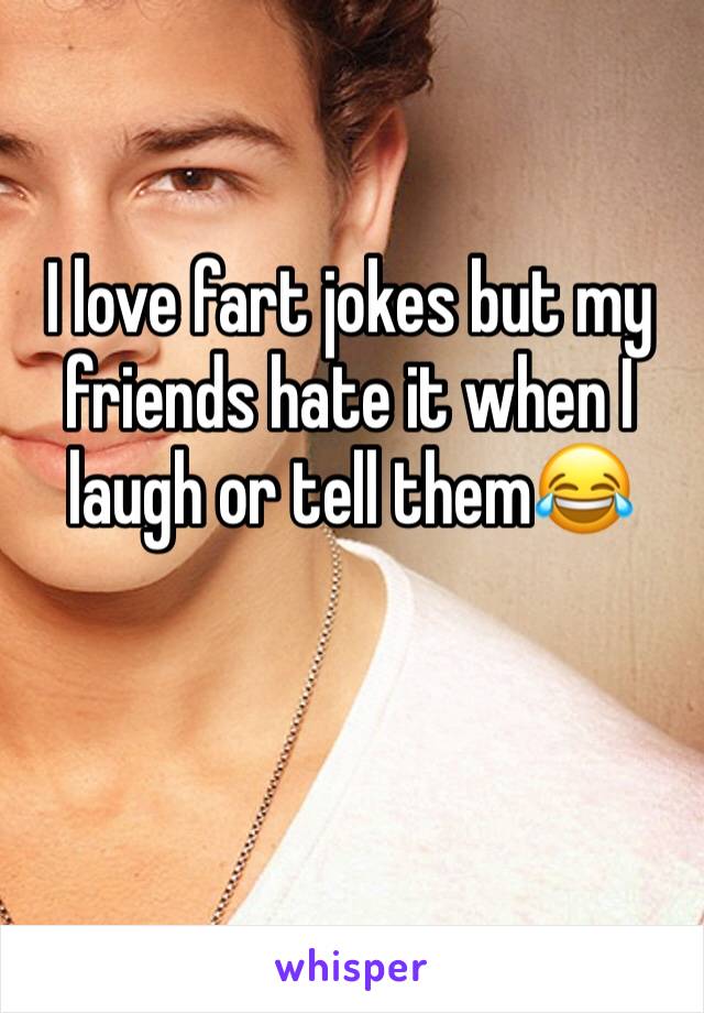 I love fart jokes but my friends hate it when I laugh or tell them😂