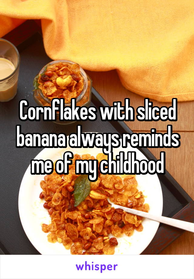 Cornflakes with sliced banana always reminds me of my childhood