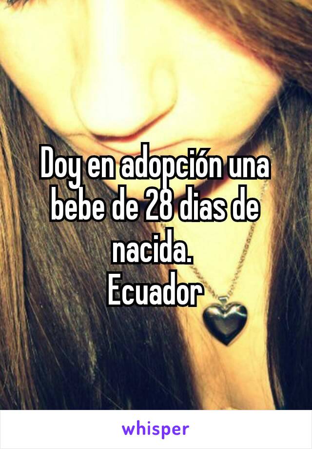 Doy en adopción una bebe de 28 dias de nacida. 
Ecuador