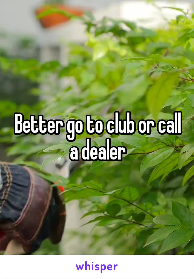 Better go to club or call a dealer