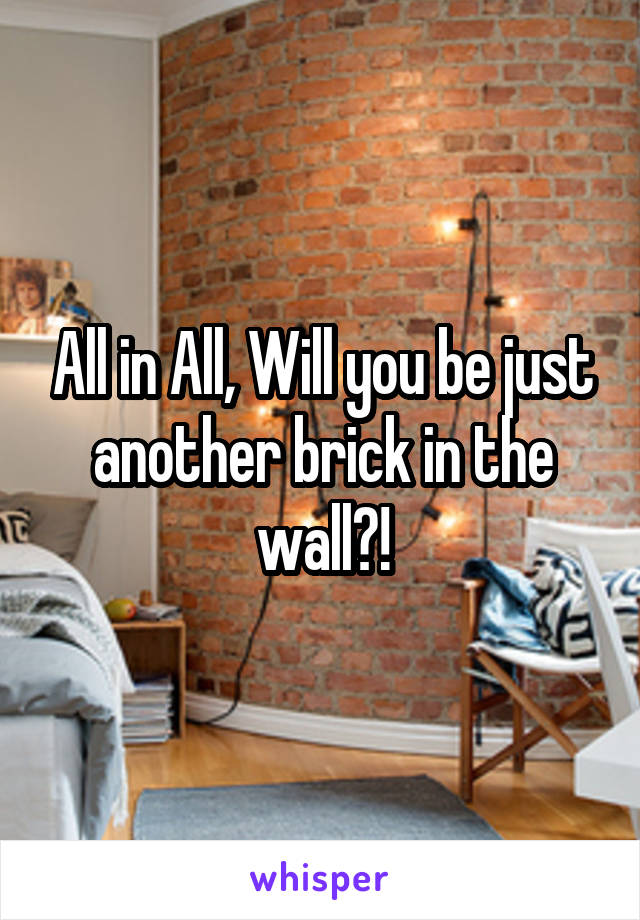 All in All, Will you be just another brick in the wall?!