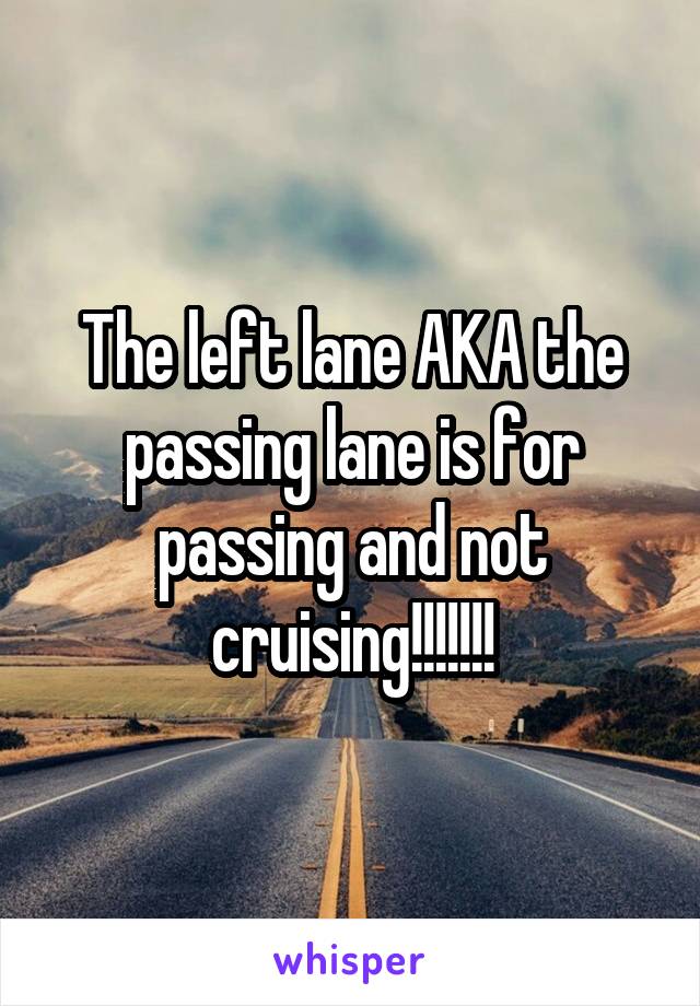 The left lane AKA the passing lane is for passing and not cruising!!!!!!!