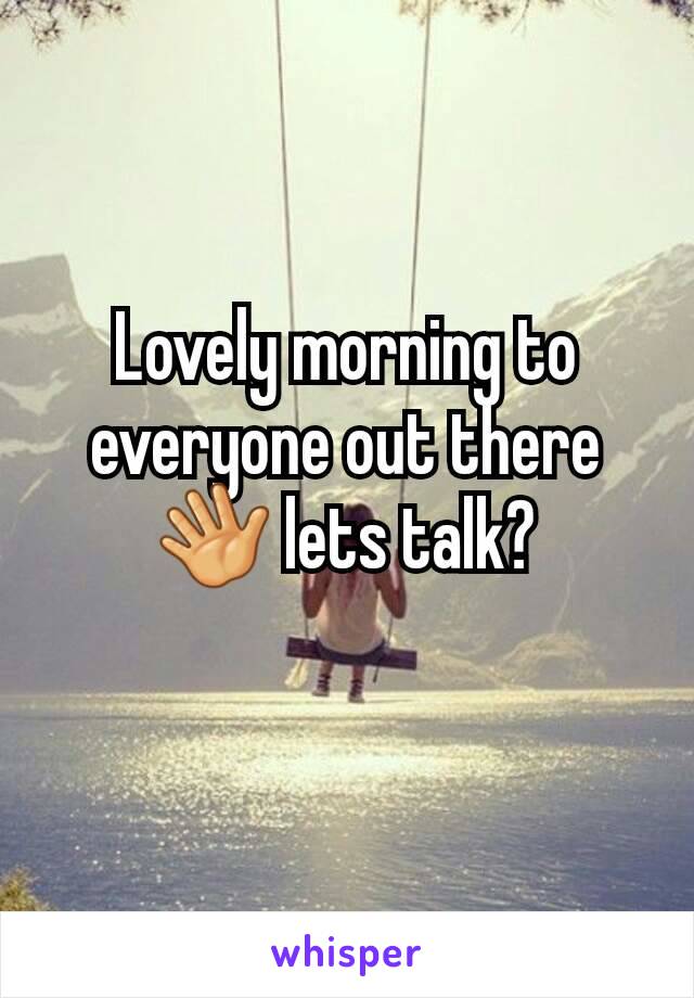 Lovely morning to everyone out there 👋 lets talk?