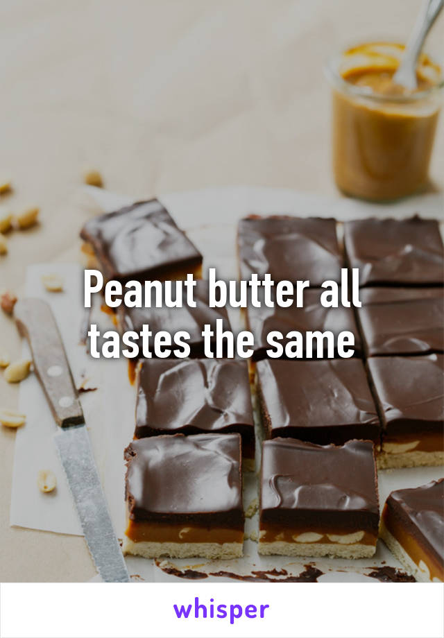 Peanut butter all tastes the same