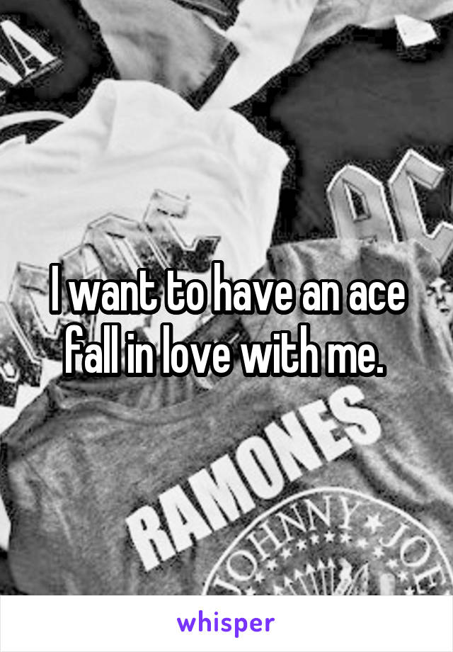 I want to have an ace fall in love with me. 