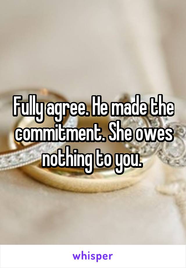 Fully agree. He made the commitment. She owes nothing to you. 