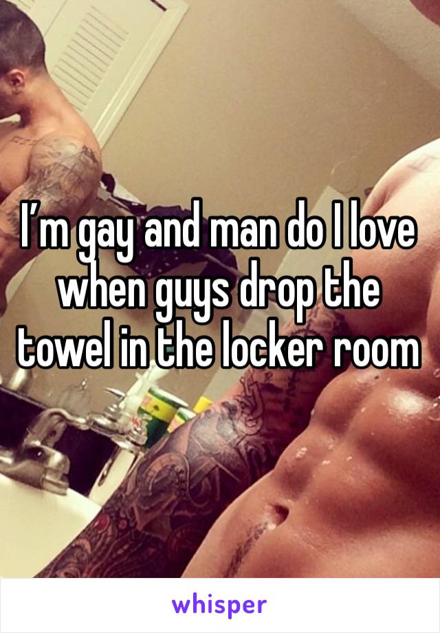 I’m gay and man do I love when guys drop the towel in the locker room 