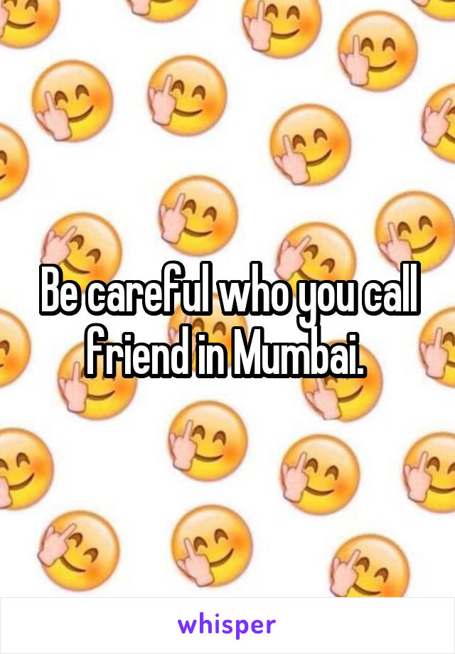 Be careful who you call friend in Mumbai. 