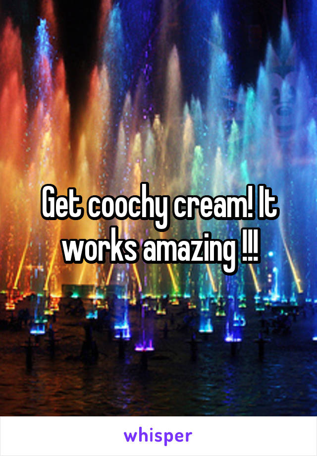 Get coochy cream! It works amazing !!!