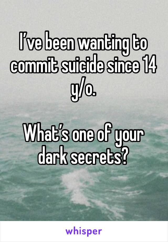 I’ve been wanting to commit suicide since 14 y/o.  

What’s one of your dark secrets?