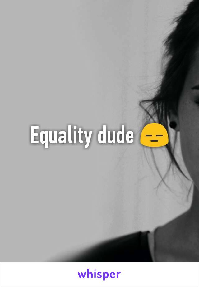 Equality dude 😑