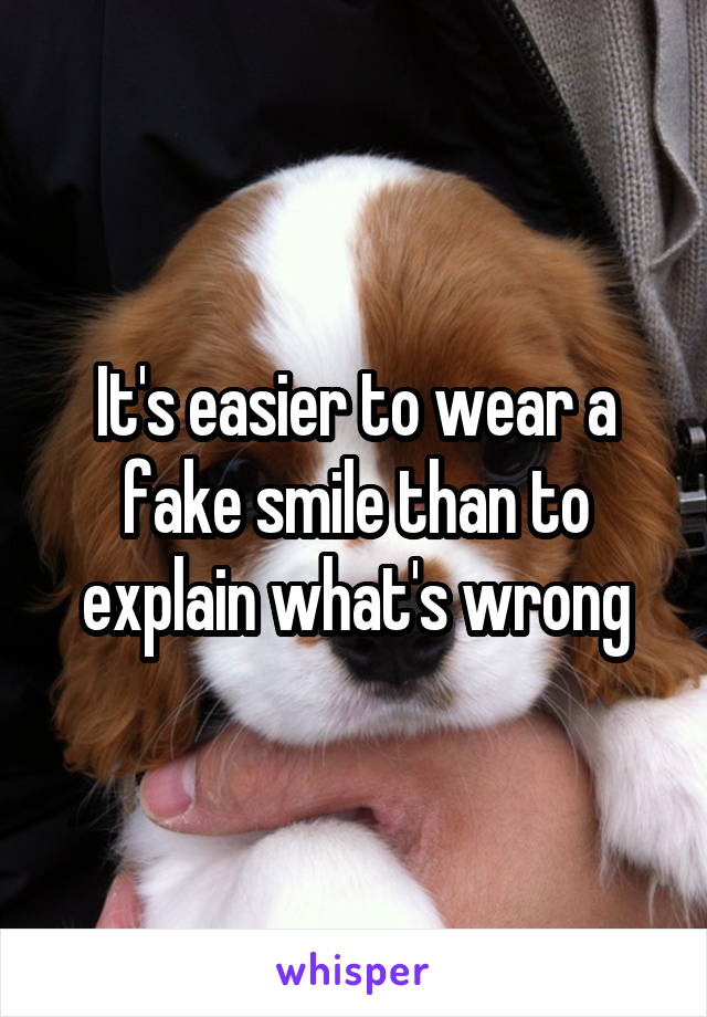 It's easier to wear a fake smile than to explain what's wrong