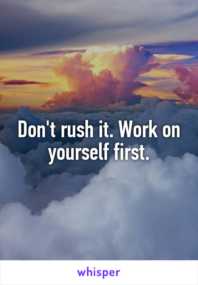 Don't rush it. Work on yourself first.