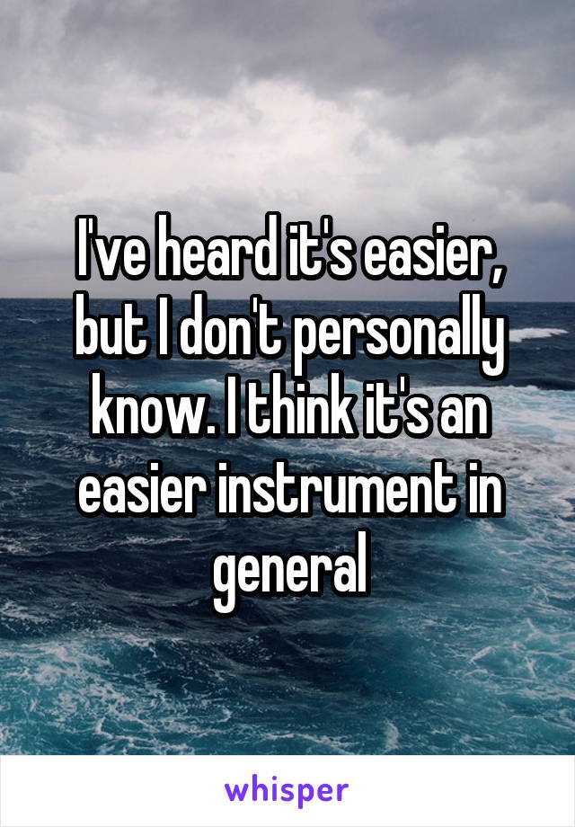 I've heard it's easier, but I don't personally know. I think it's an easier instrument in general
