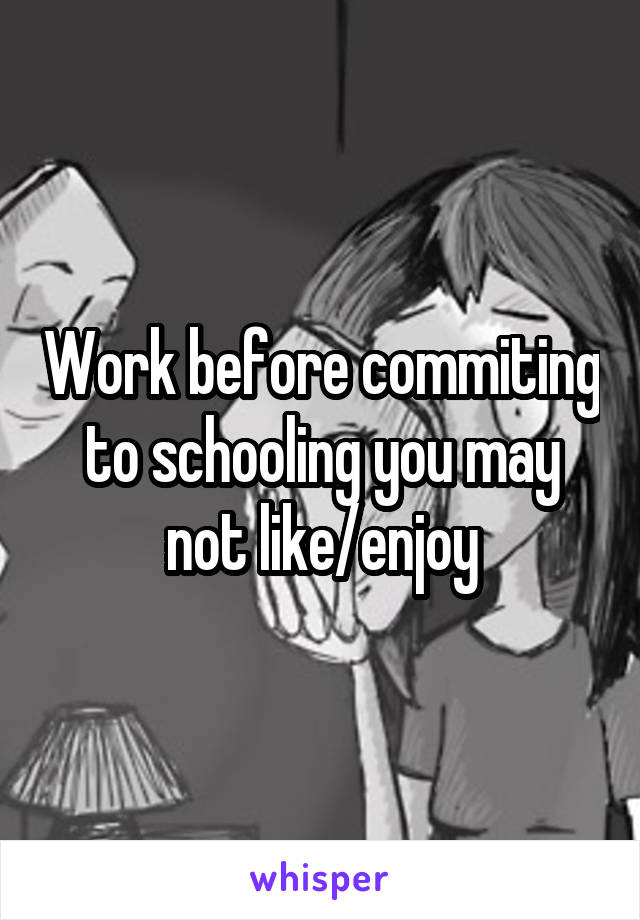 Work before commiting to schooling you may not like/enjoy