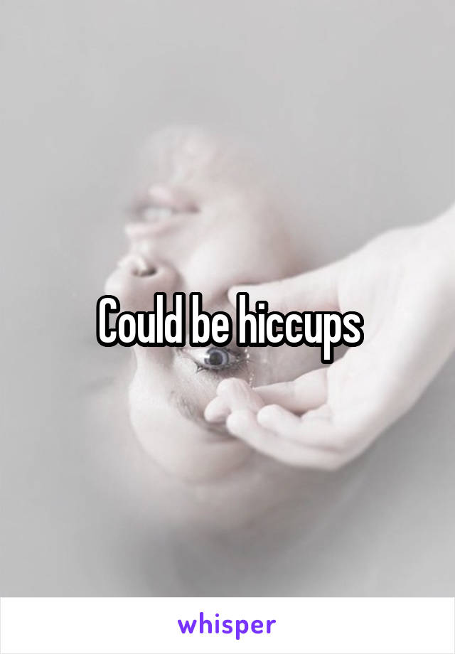 Could be hiccups