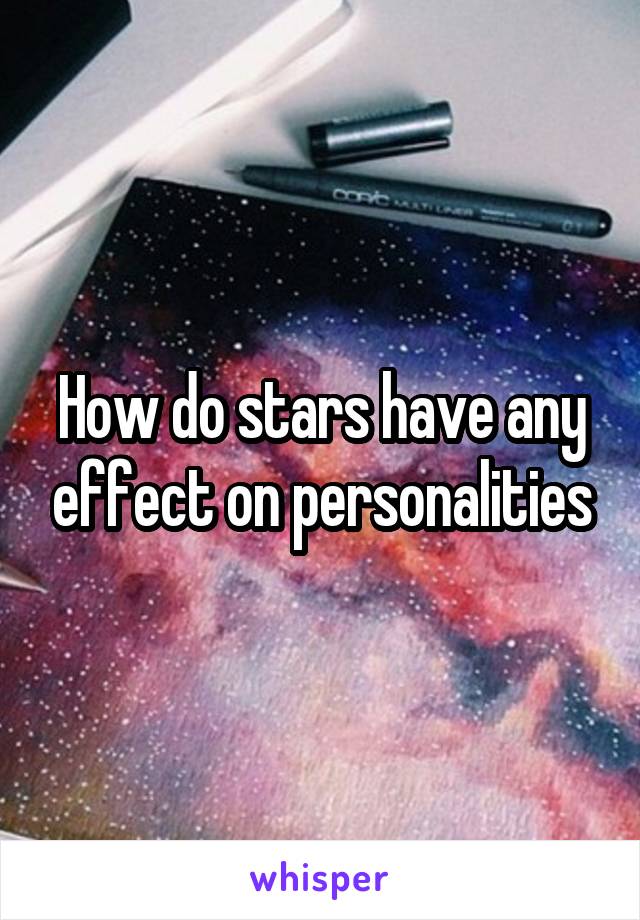 How do stars have any effect on personalities
