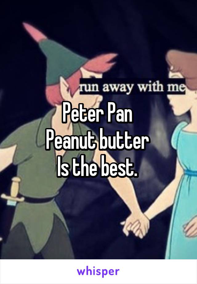 Peter Pan 
Peanut butter 
Is the best. 