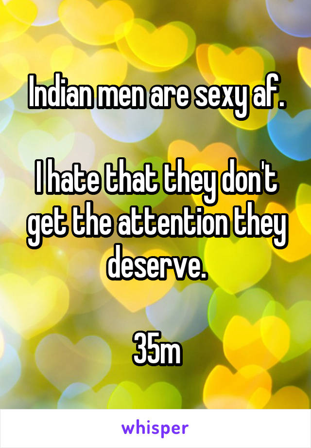 Indian men are sexy af.

I hate that they don't get the attention they deserve.

35m