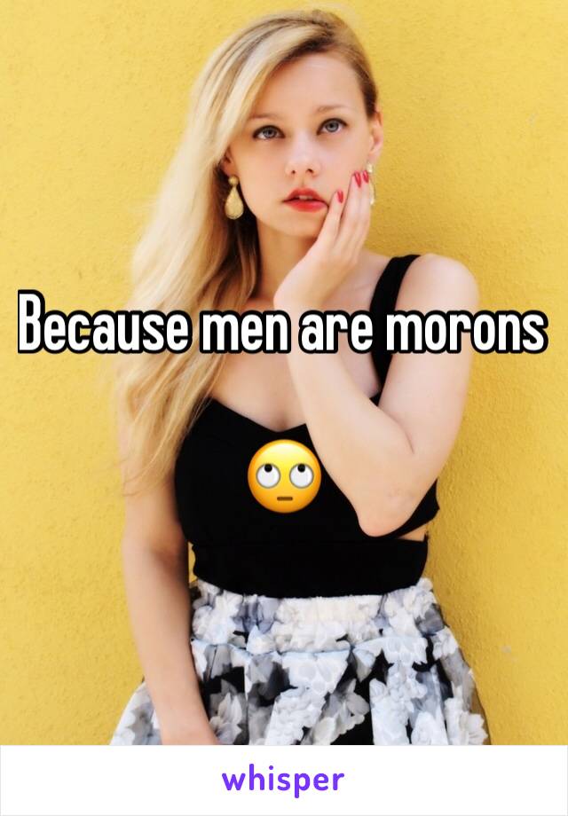 Because men are morons 

🙄
